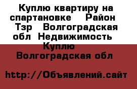 Куплю квартиру на спартановке. › Район ­ Тзр - Волгоградская обл. Недвижимость » Куплю   . Волгоградская обл.